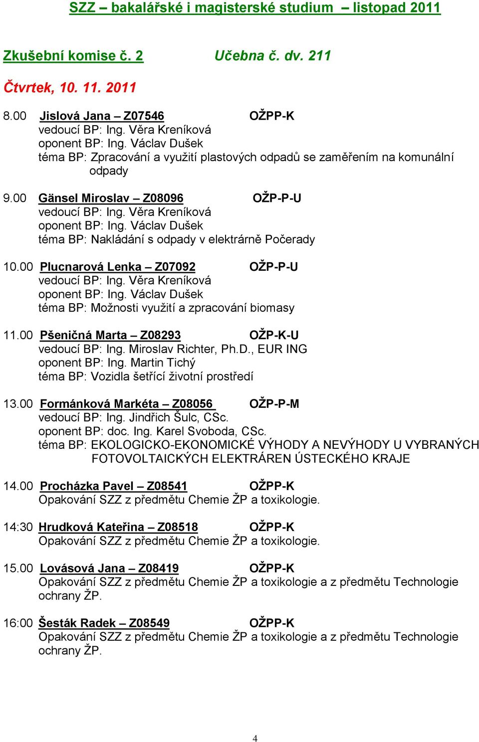 00 Plucnarová Lenka Z07092 OŢP-P-U téma BP: Moţnosti vyuţití a zpracování biomasy 11.00 Pšeničná Marta Z08293 OŢP-K-U vedoucí BP: Ing. Miroslav Richter, Ph.D., EUR ING oponent BP: Ing.