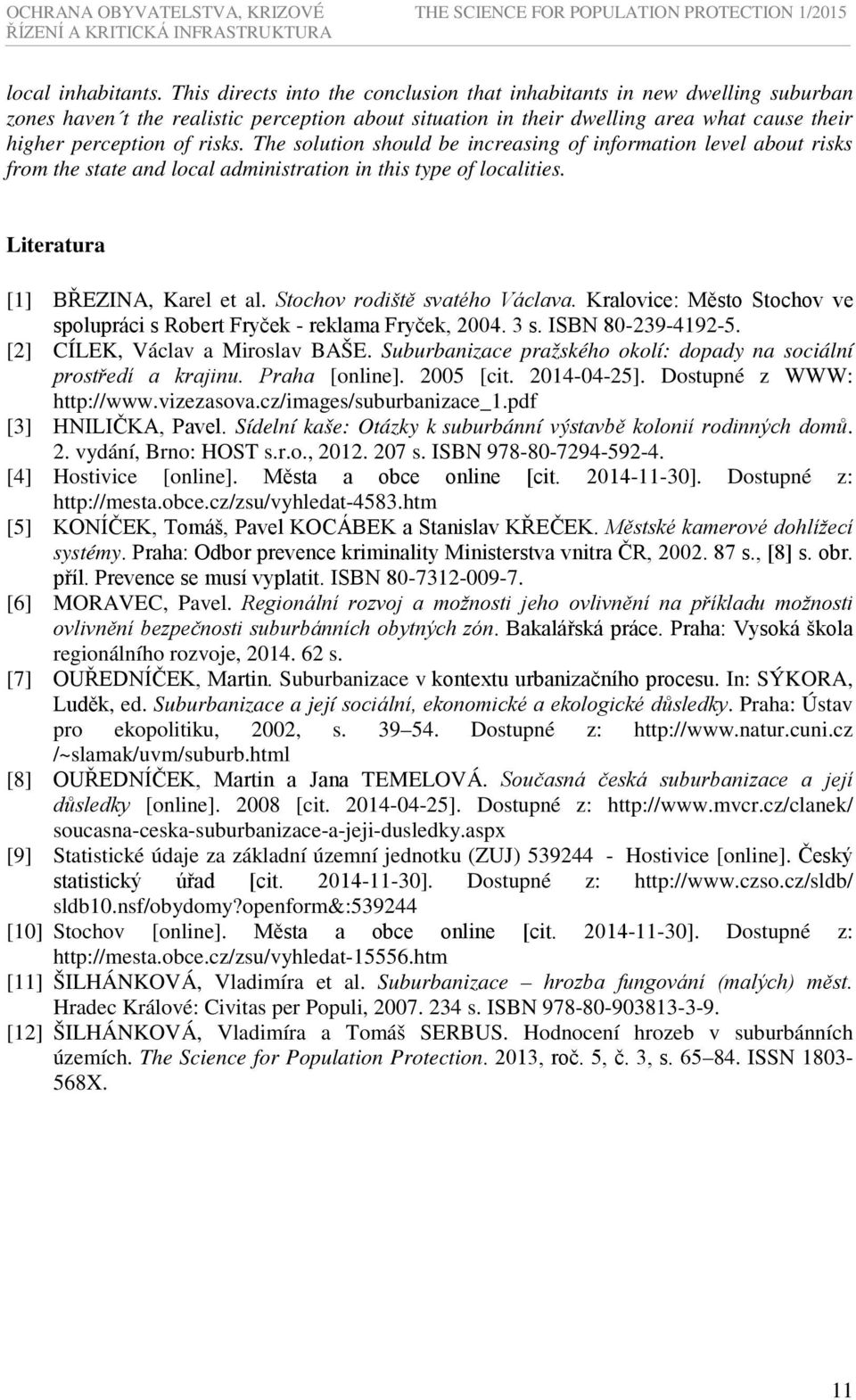 The solution should be increasing of information level about risks from the state and local administration in this type of localities. Literatura [1] BŘEZINA, Karel et al.