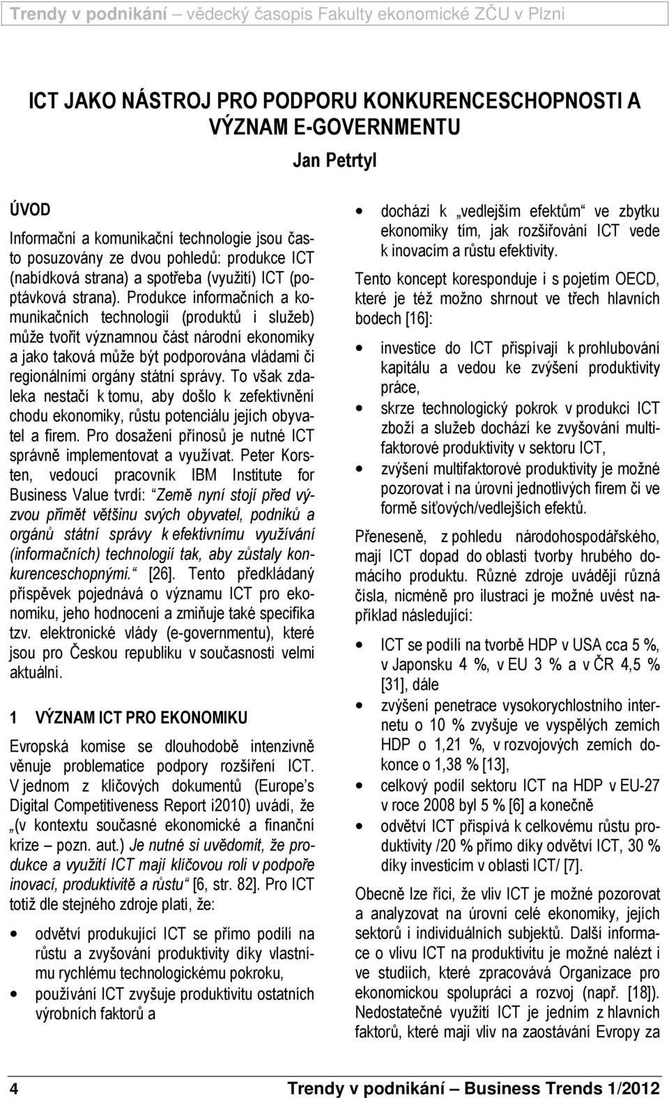 Produkce informačních a komunikačních technologií (produktů i služeb) může tvořit významnou část národní ekonomiky a jako taková může být podporována vládami či regionálními orgány státní správy.