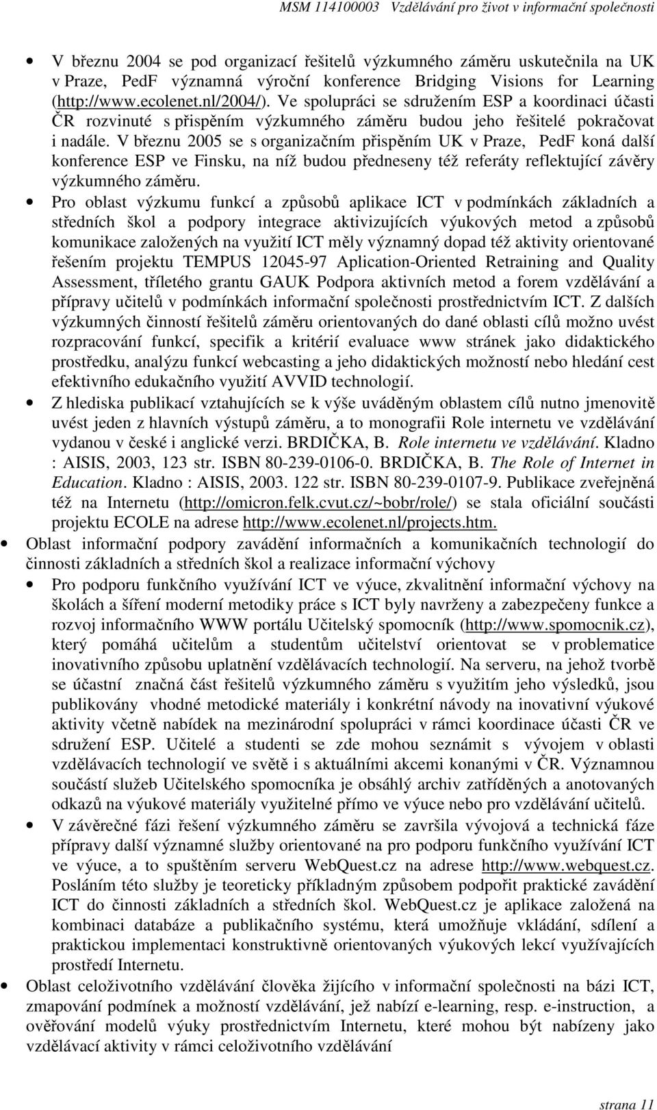 V březnu 2005 se s organizačním přispěním UK v Praze, PedF koná další konference ESP ve Finsku, na níž budou předneseny též referáty reflektující závěry výzkumného záměru.