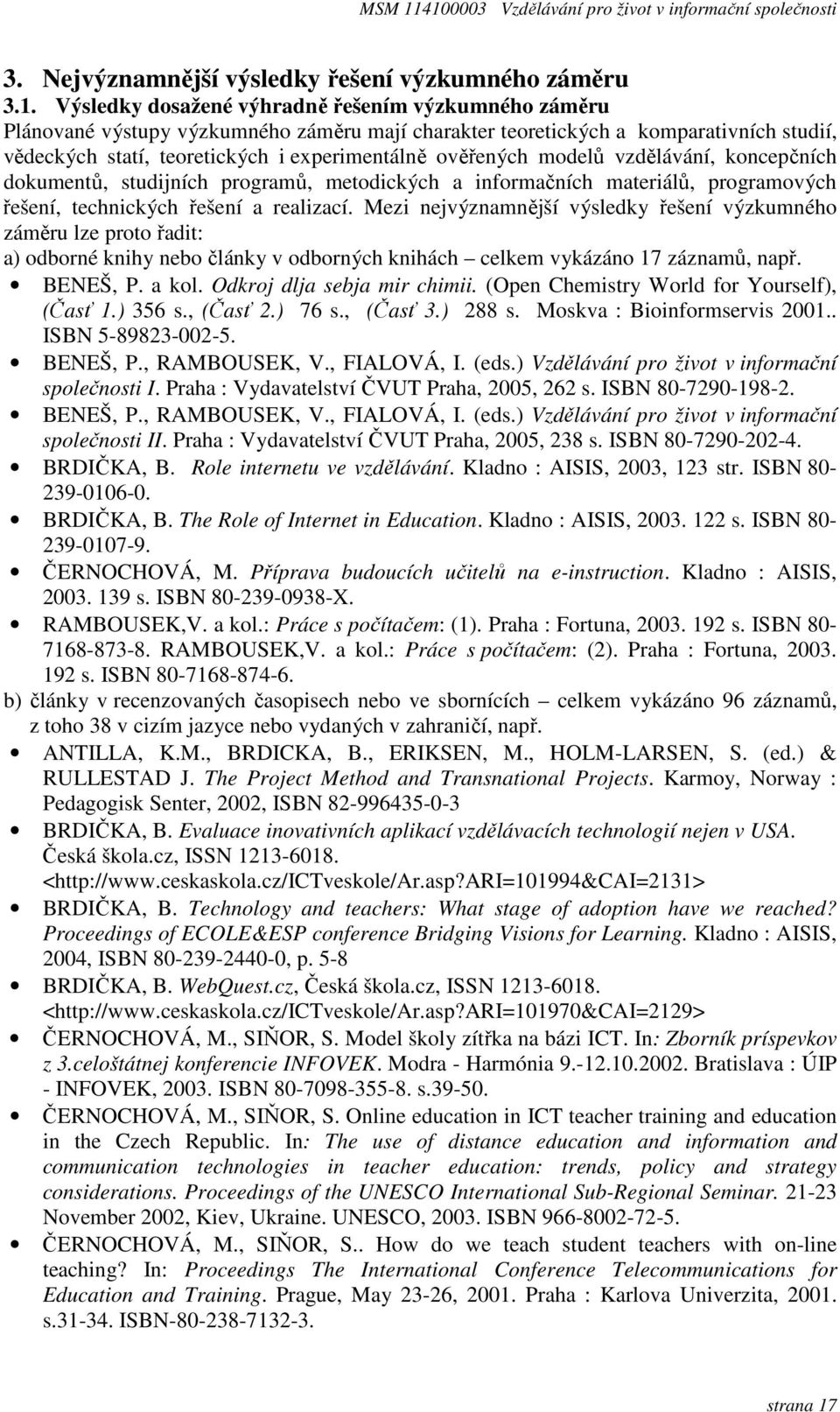 modelů vzdělávání, koncepčních dokumentů, studijních programů, metodických a informačních materiálů, programových řešení, technických řešení a realizací.