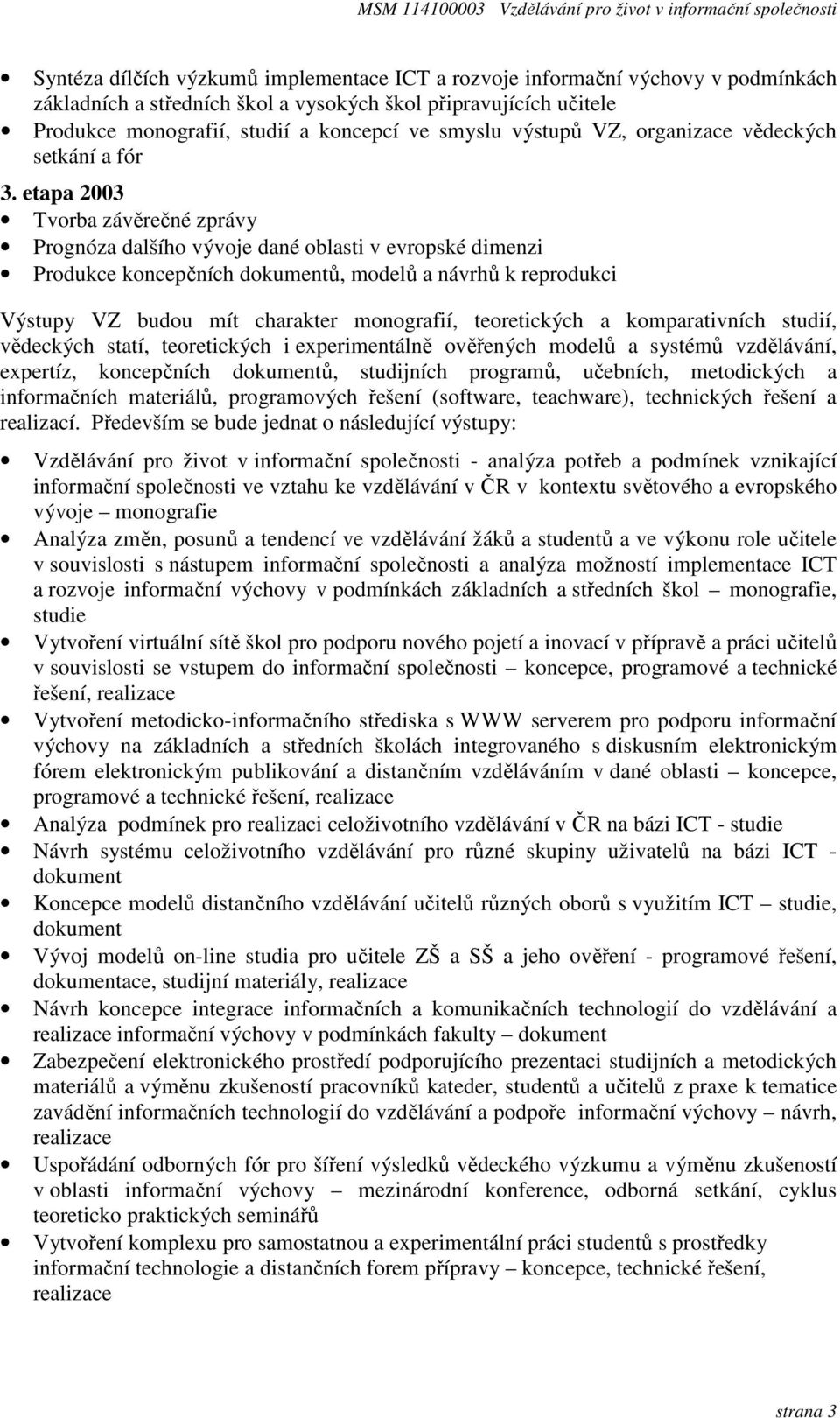 etapa 2003 Tvorba závěrečné zprávy Prognóza dalšího vývoje dané oblasti v evropské dimenzi Produkce koncepčních dokumentů, modelů a návrhů k reprodukci Výstupy VZ budou mít charakter monografií,