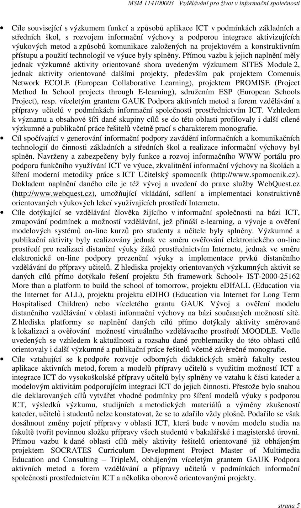 Přímou vazbu k jejich naplnění měly jednak výzkumné aktivity orientované shora uvedeným výzkumem SITES Module 2, jednak aktivity orientované dalšími projekty, především pak projektem Comenuis Network