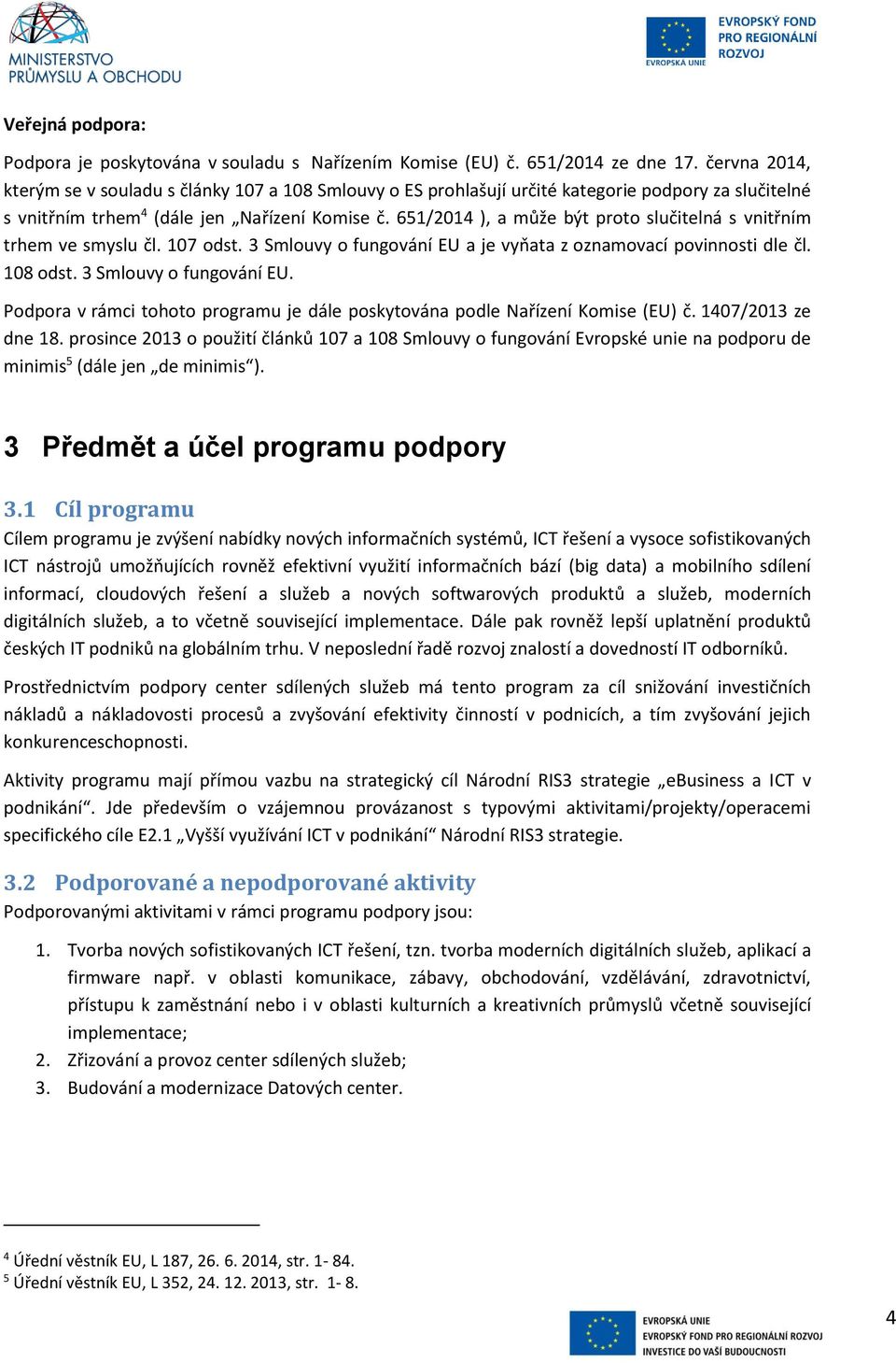 651/2014 ), a může být proto slučitelná s vnitřním trhem ve smyslu čl. 107 odst. 3 Smlouvy o fungování EU a je vyňata z oznamovací povinnosti dle čl. 108 odst. 3 Smlouvy o fungování EU. Podpora v rámci tohoto programu je dále poskytována podle Nařízení Komise (EU) č.