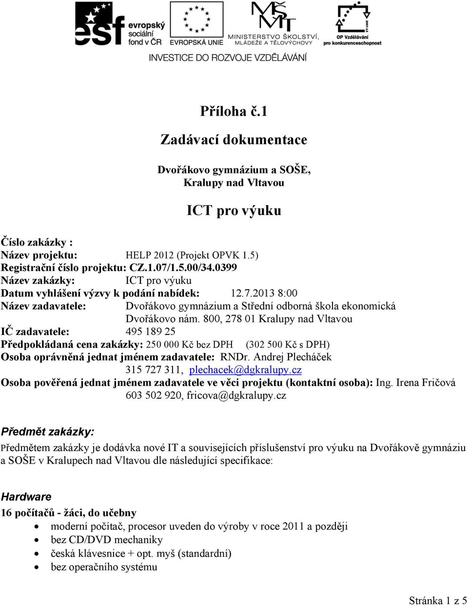 800, 278 01 Kralupy nad Vltavou IČ zadavatele: 495 189 25 Předpokládaná cena zakázky: 250 000 Kč bez DPH (302 500 Kč s DPH) Osoba oprávněná jednat jménem zadavatele: RNDr.