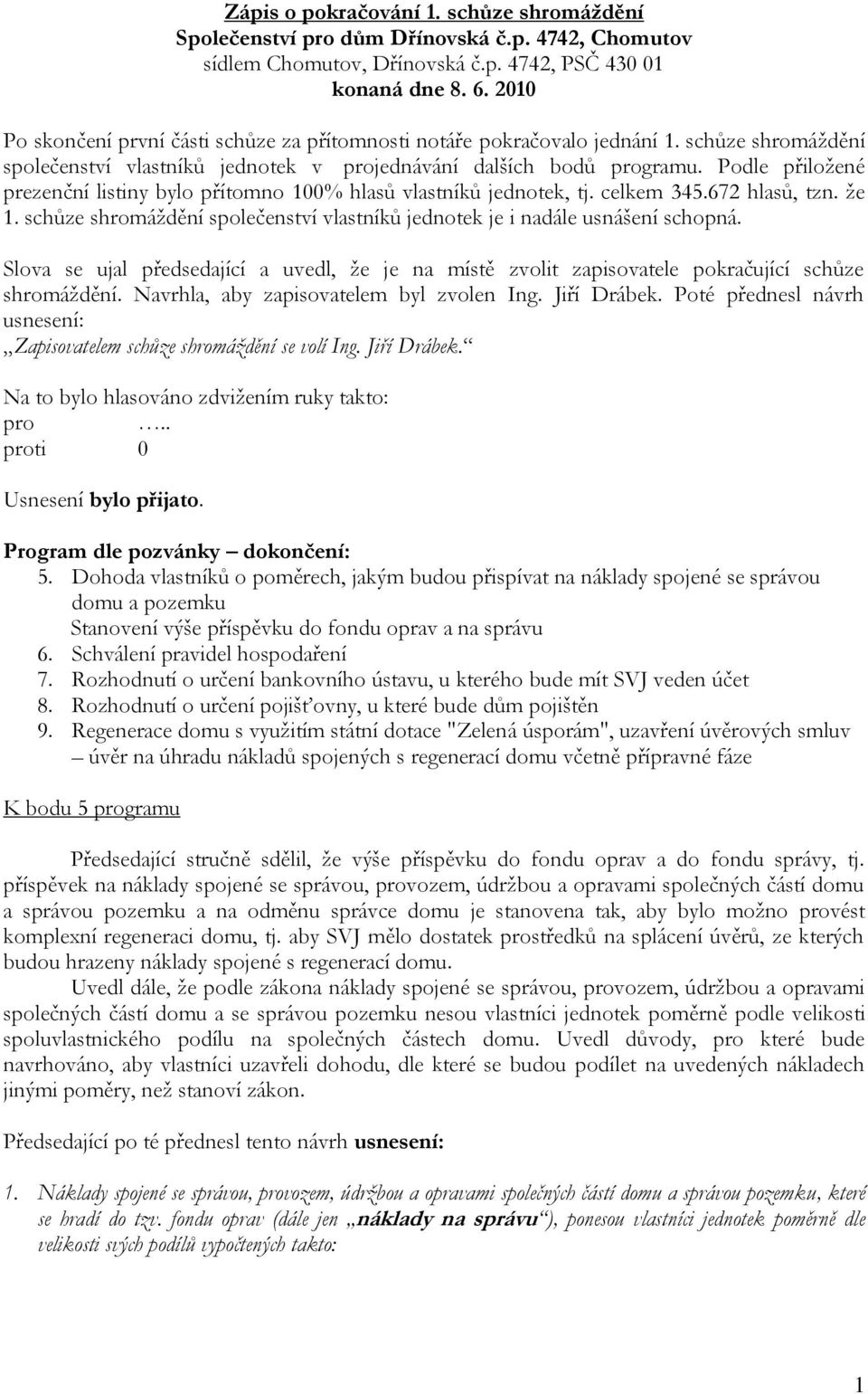 Podle přiložené prezenční listiny bylo přítomno 100% hlasů vlastníků jednotek, tj. celkem 345.672 hlasů, tzn. že 1. schůze shromáždění společenství vlastníků jednotek je i nadále usnášení schopná.