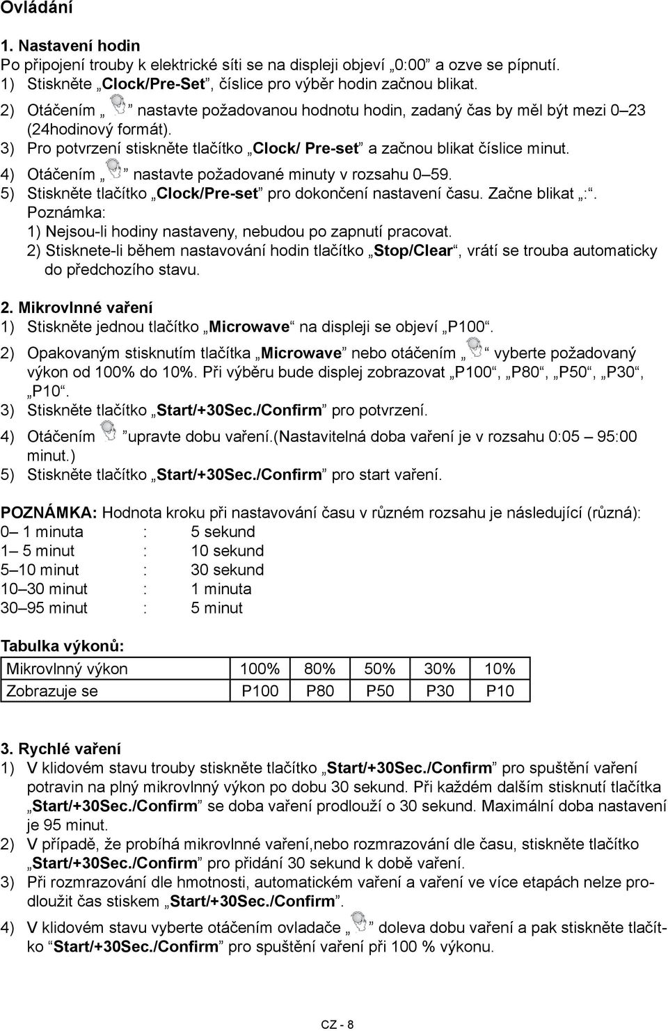 Otáčením nastavte požadované minuty v rozsahu 0 59. Stiskněte tlačítko Clock/Preset pro dokončení nastavení času. Začne blikat :. Poznámka: 1) Nejsouli hodiny nastaveny, nebudou po zapnutí pracovat.