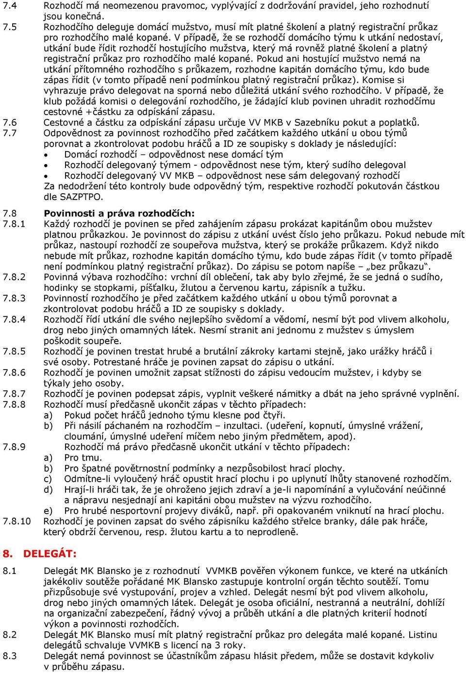 V případě, že se rozhodčí domácího týmu k utkání nedostaví, utkání bude řídit rozhodčí hostujícího mužstva, který má rovněž platné školení a platný registrační průkaz pro rozhodčího malé kopané.