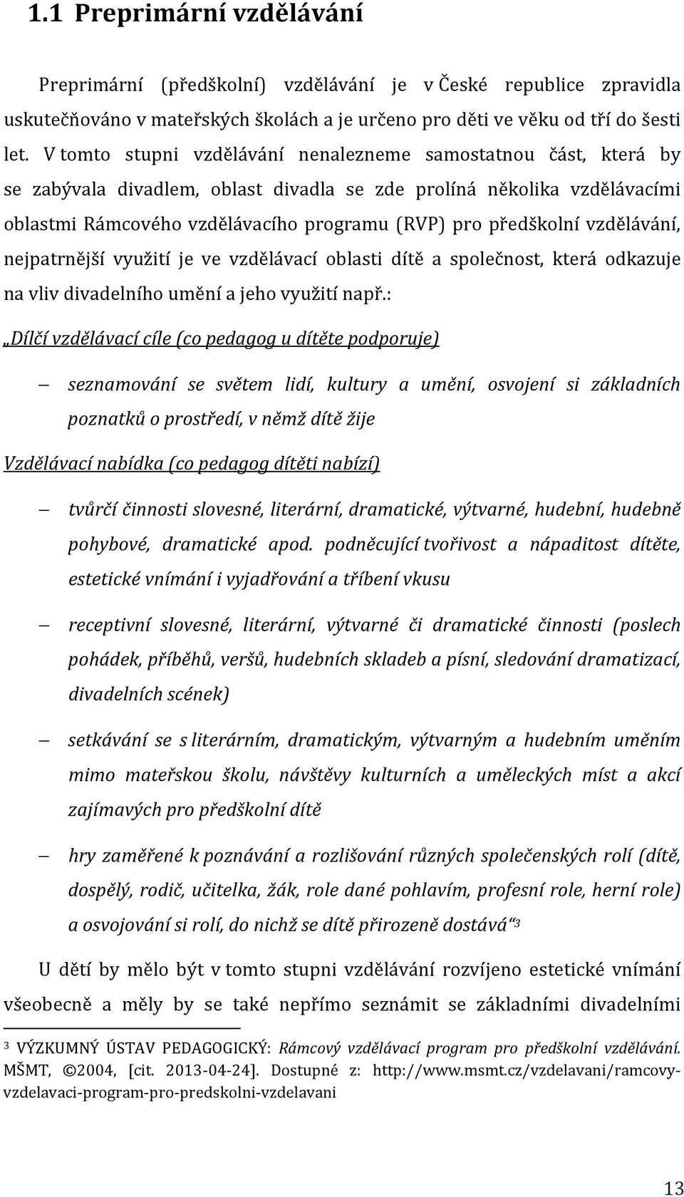 předškolní vzdělávání, nejpatrnější využití je ve vzdělávací oblasti dítě a společnost, která odkazuje na vliv divadelního umění a jeho využití např.