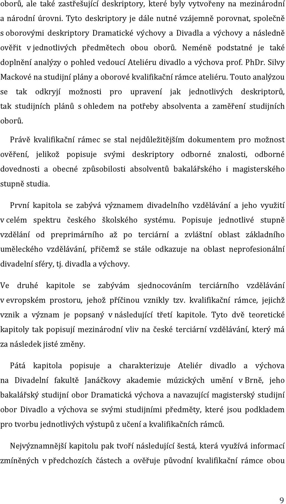 Neméně podstatné je také doplnění analýzy o pohled vedoucí Ateliéru divadlo a výchova prof. PhDr. Silvy Mackové na studijní plány a oborové kvalifikační rámce ateliéru.