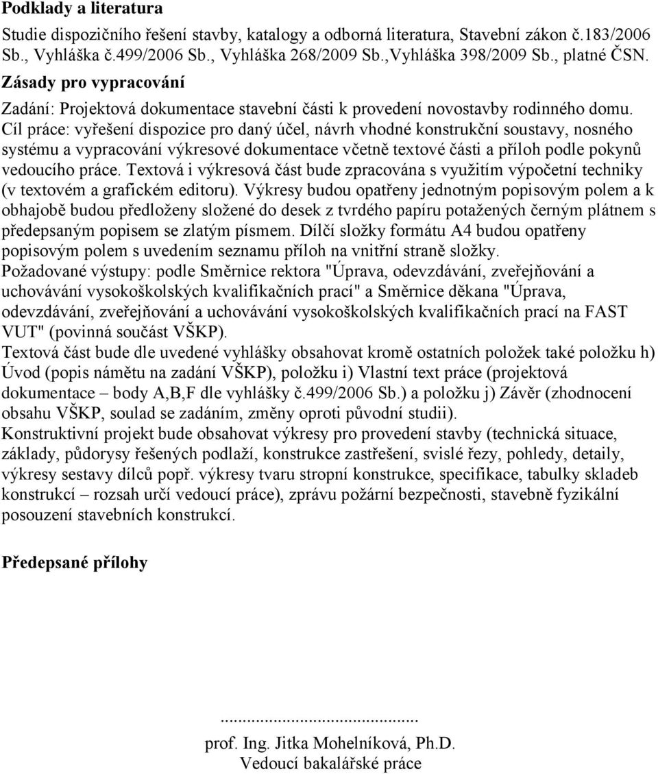 Cíl práce: vyřešení dispozice pro daný účel, návrh vhodné konstrukční soustavy, nosného systému a vypracování výkresové dokumentace včetně textové části a příloh podle pokynů vedoucího práce.