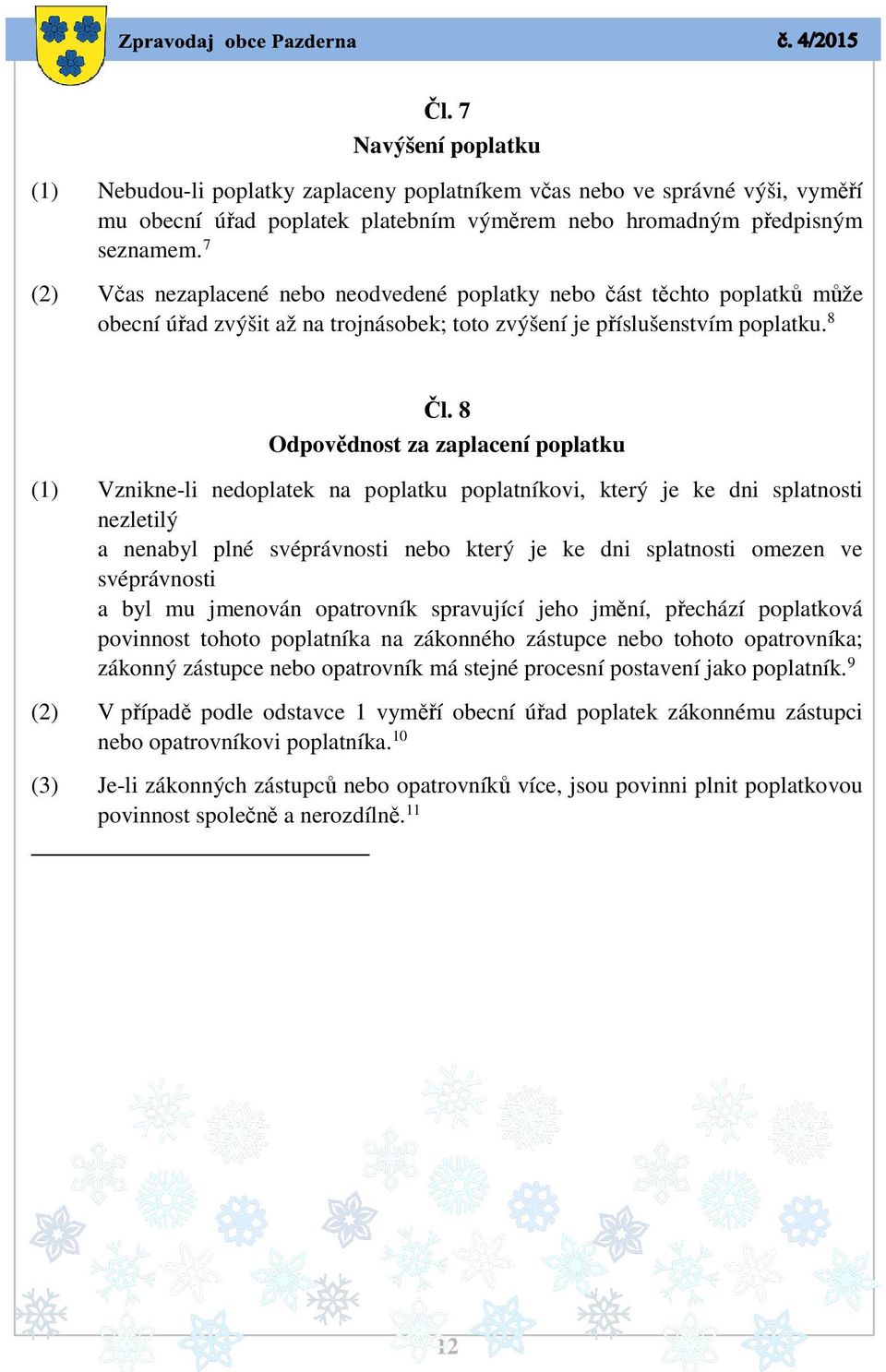 8 Odpovědnost za zaplacení poplatku (1) Vznikne-li nedoplatek na poplatku poplatníkovi, který je ke dni splatnosti nezletilý a nenabyl plné svéprávnosti nebo který je ke dni splatnosti omezen ve