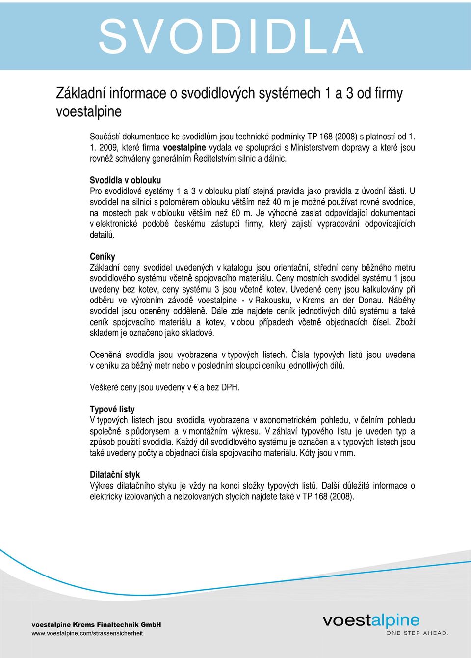 U svodidel na silnici s poloměrem oblouku větším než 40 m je možné používat rovné svodnice, na mostech pak v oblouku větším než 60 m.