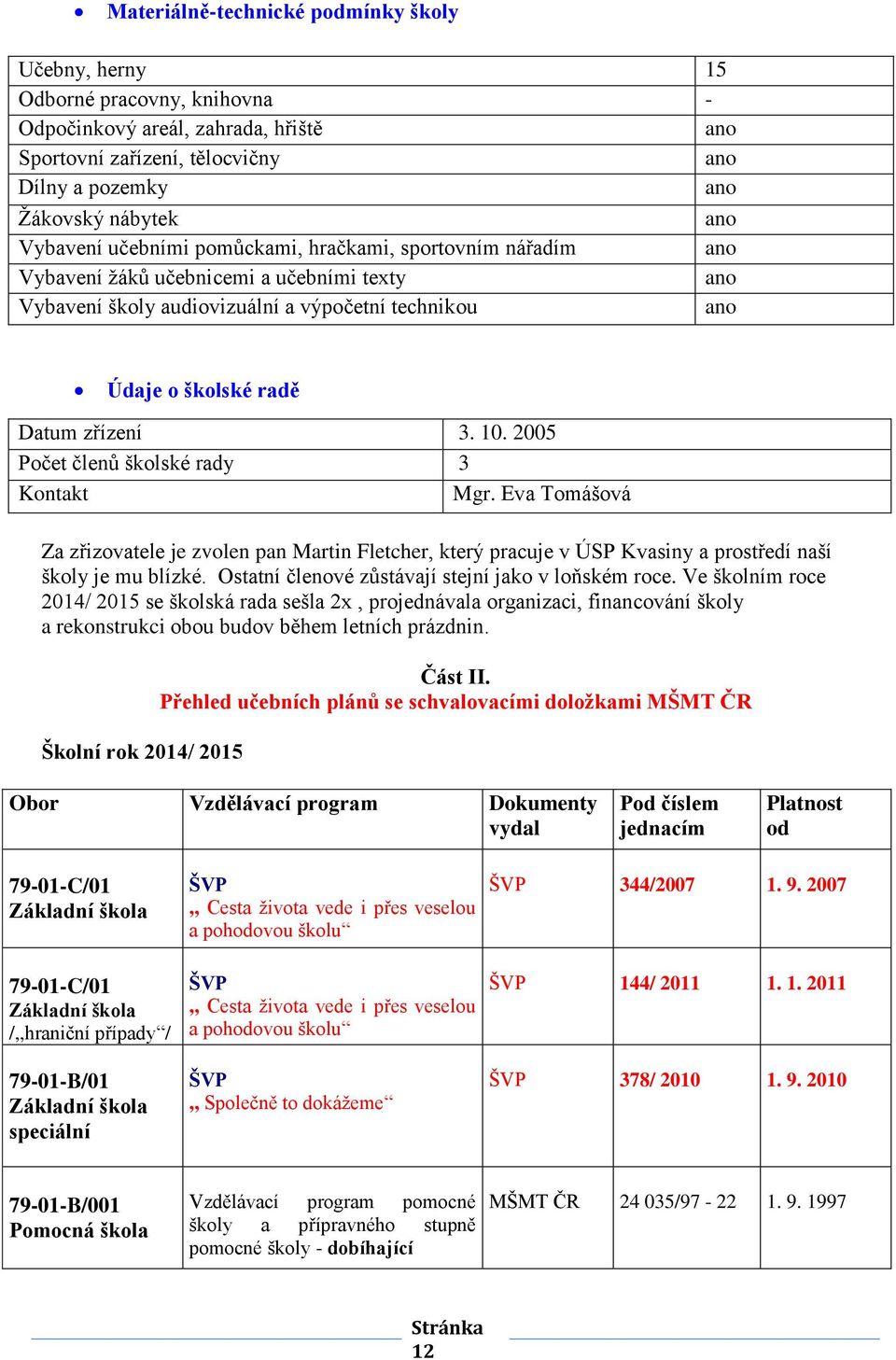 10. 2005 Počet členů školské rady 3 Kontakt Mgr. Eva Tomášová Za zřizovatele je zvolen pan Martin Fletcher, který pracuje v ÚSP Kvasiny a prostředí naší školy je mu blízké.