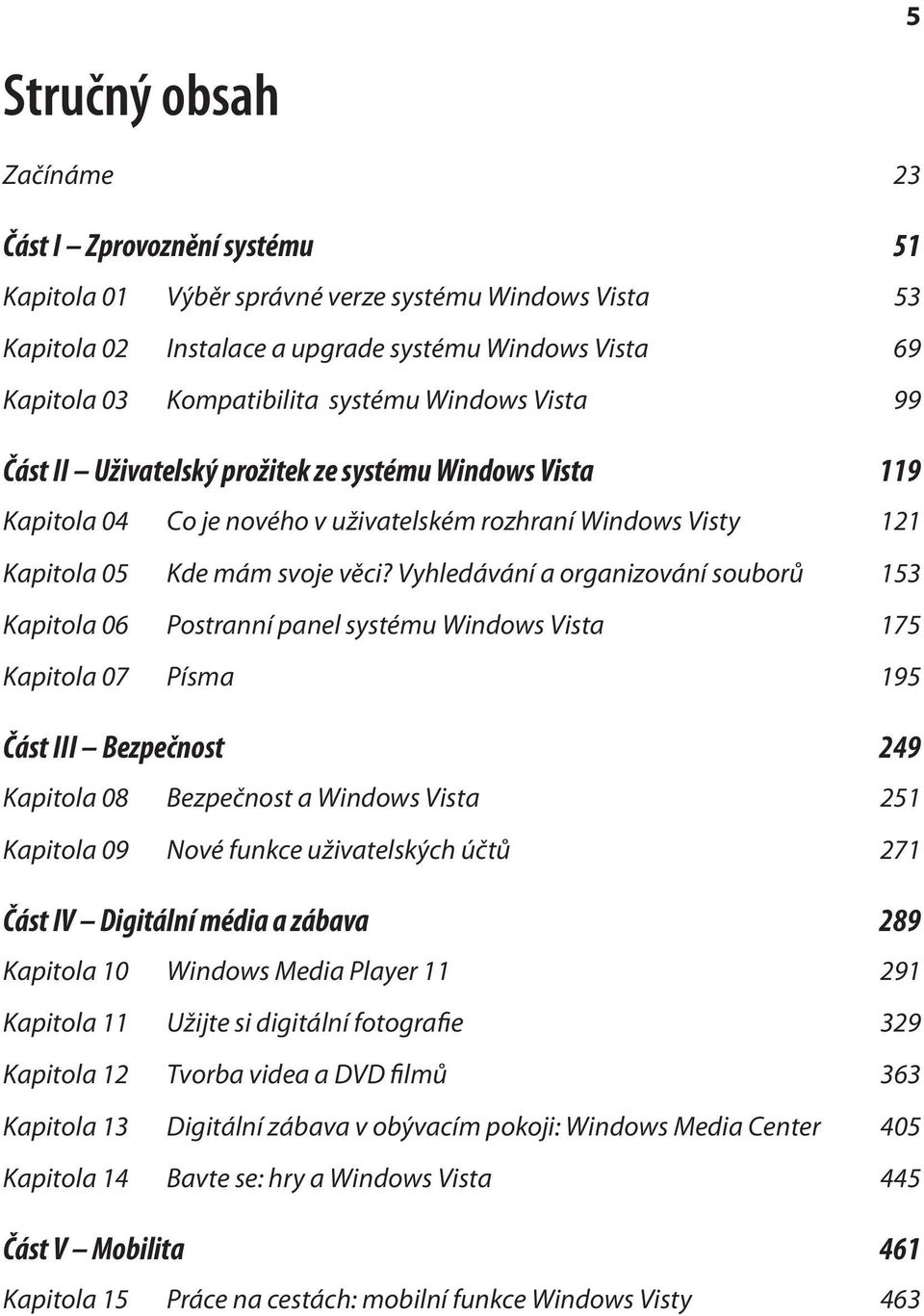 Vyhledávání a organizování souborů 153 Kapitola 06 Postranní panel systému Windows Vista 175 Kapitola 07 Písma 195 Část III Bezpečnost 249 Kapitola 08 Bezpečnost a Windows Vista 251 Kapitola 09 Nové