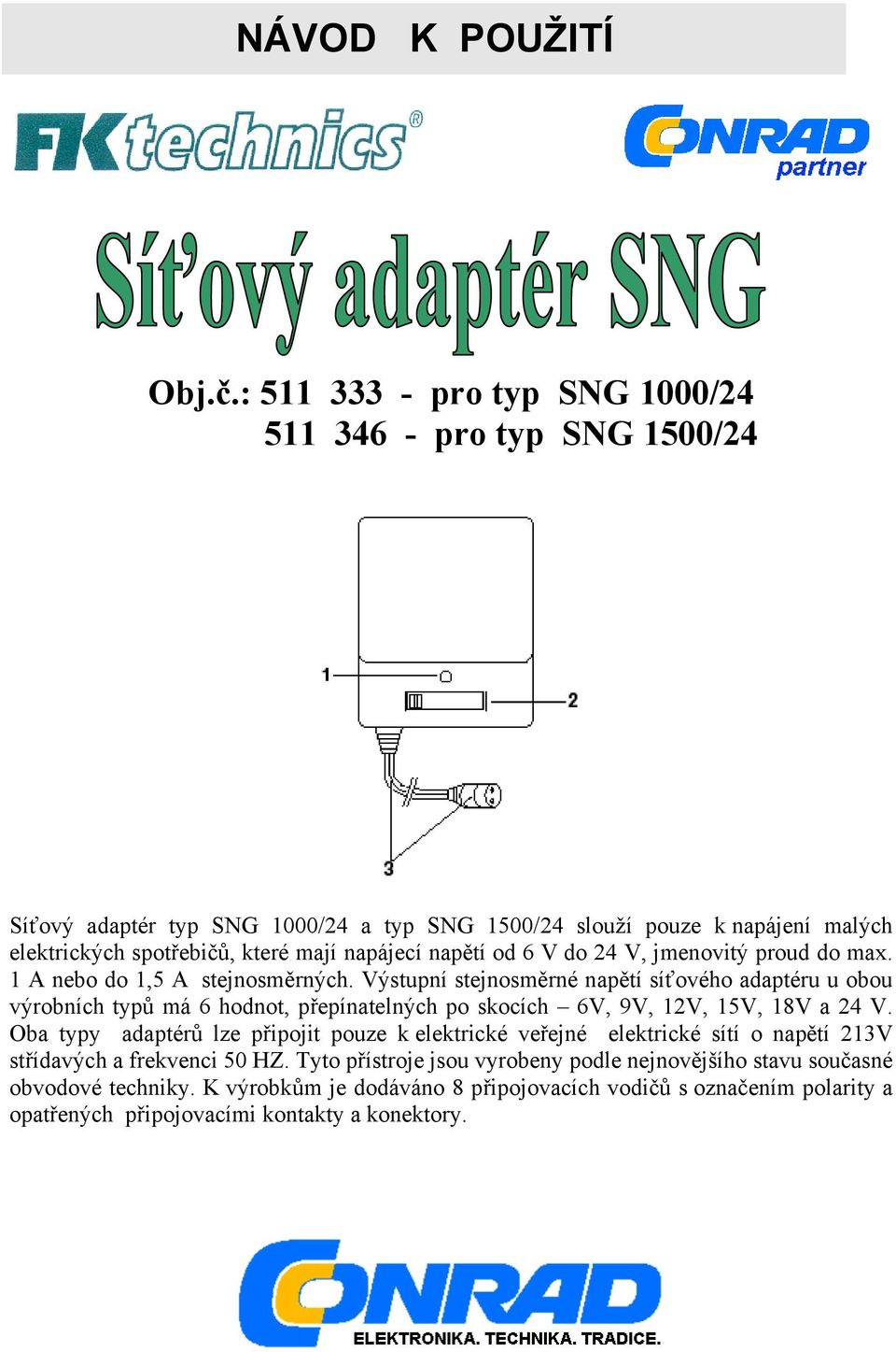 napájecí napětí od 6 V do 24 V, jmenovitý proud do max. 1 A nebo do 1,5 A stejnosměrných.