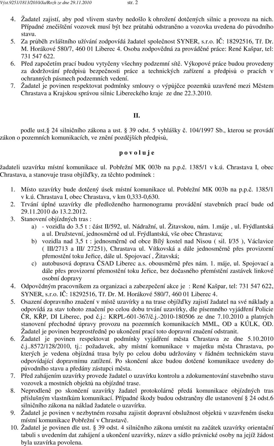 Horákové 580/7, 460 01 Liberec 4. Osoba zodpovědná za prováděné práce: René Kašpar, tel: 731 547 622. 6. Před započetím prací budou vytyčeny všechny podzemní sítě.