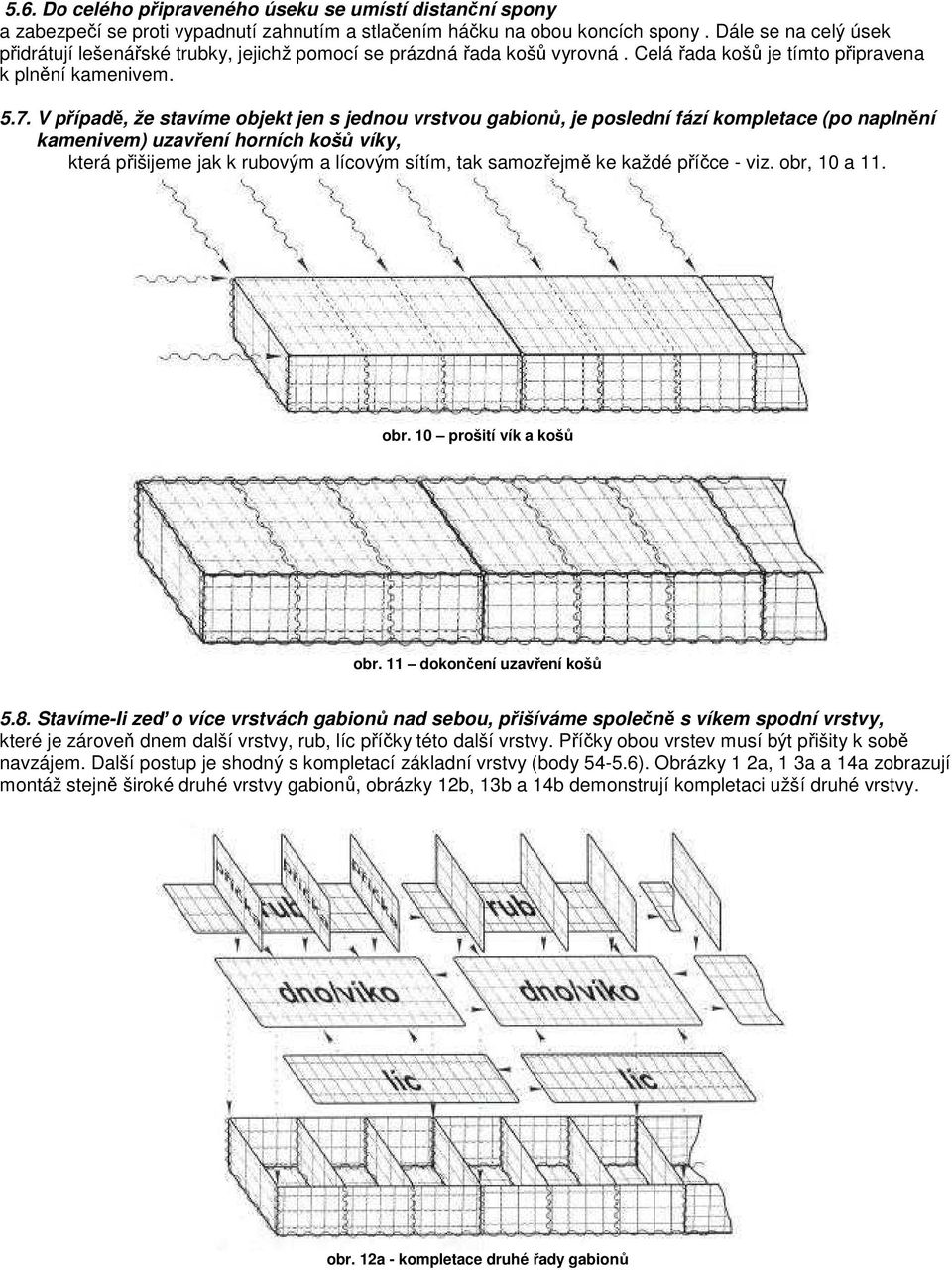 V případě, že stavíme objekt jen s jednou vrstvou gabionů, je poslední fází kompletace (po naplnění kamenivem) uzavření horních košů víky, která přišijeme jak k rubovým a lícovým sítím, tak