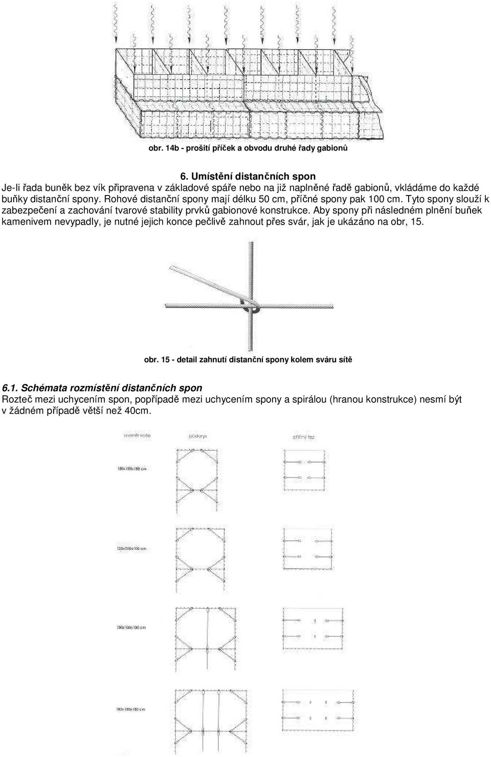 Rohové distanční spony mají délku 50 cm, příčné spony pak 100 cm. Tyto spony slouží k zabezpečení a zachování tvarové stability prvků gabionové konstrukce.