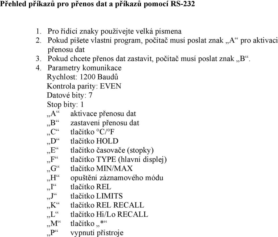 Parametry komunikace Rychlost: 1200 Baudů Kontrola parity: EVEN Datové bity: 7 Stop bity: 1 A aktivace přenosu dat B zastavení přenosu dat C tlačítko C/ F D