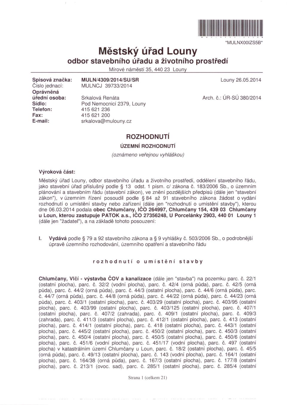 : ÚR-SÚ 380/2014 ROZHODNUTí ÚZEMNí ROZHODNUTí (oznámeno veřejnou vyhláškou) Výroková část: Městský úřad Louny, odbor stavebního úřadu a životního prostředí, oddělení stavebního řádu, jako stavební