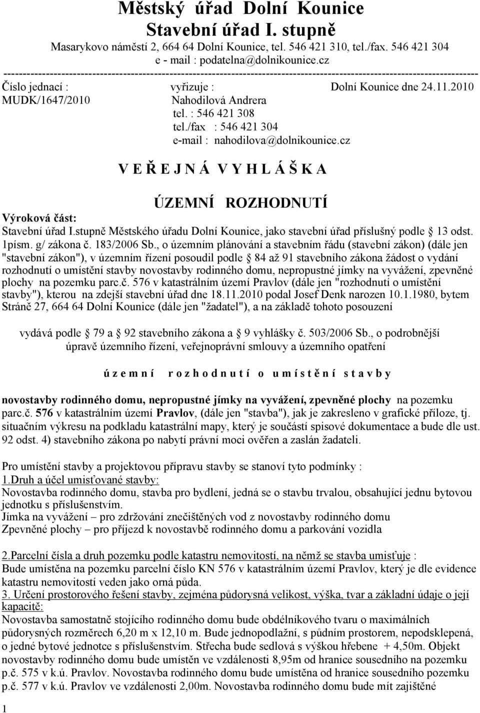 2010 MUDK/1647/2010 Nahodilová Andrera tel. : 546 421 308 tel./fax : 546 421 304 e-mail : nahodilova@dolnikounice.cz V E Ř E J N Á V Y H L Á Š K A ÚZEMNÍ ROZHODNUTÍ Výroková část: Stavební úřad I.