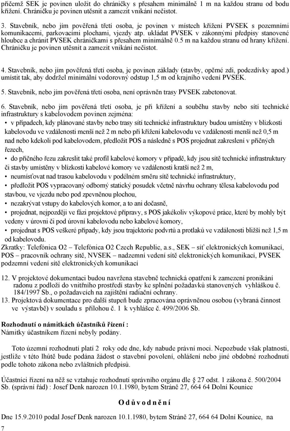 ukládat PVSEK v zákonnými předpisy stanovené hloubce a chránit PVSEK chráničkami s přesahem minimálně 0.5 m na každou stranu od hrany křížení. Chráničku je povinen utěsnit a zamezit vnikání nečistot.