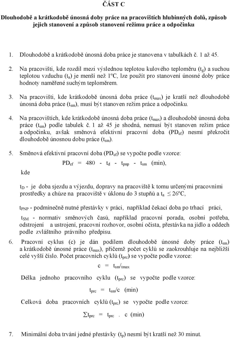 Na pracovišti, kde rozdíl mezi výslednou teplotou kulového teploměru (t g ) a suchou teplotou vzduchu (t a ) je menší než 1ºC, lze použít pro stanovení únosné doby práce hodnoty naměřené suchým