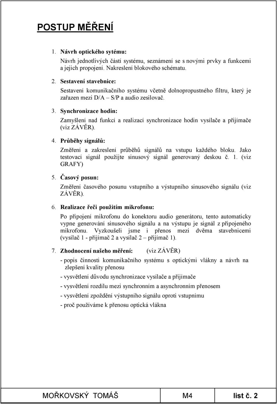 Synchronizace hodin: Zamyšlení nad funkcí a realizací synchronizace hodin vysílače a přijímače (viz ZÁVĚR). 4. Průběhy signálů: Změření a zakreslení průběhů signálů na vstupu každého bloku.