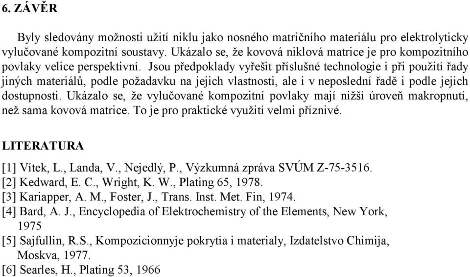 Jsou předpoklady vyřešit příslušné technologie i při použití řady jiných materiálů, podle požadavku na jejich vlastnosti, ale i v neposlední řadě i podle jejich dostupnosti.