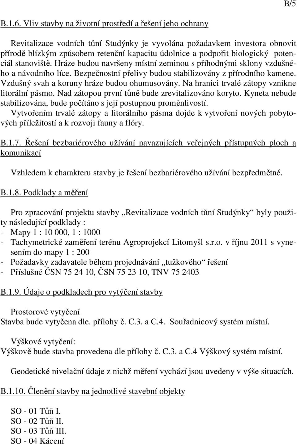 biologický potenciál stanoviště. Hráze budou navršeny místní zeminou s příhodnými sklony vzdušného a návodního líce. Bezpečnostní přelivy budou stabilizovány z přírodního kamene.