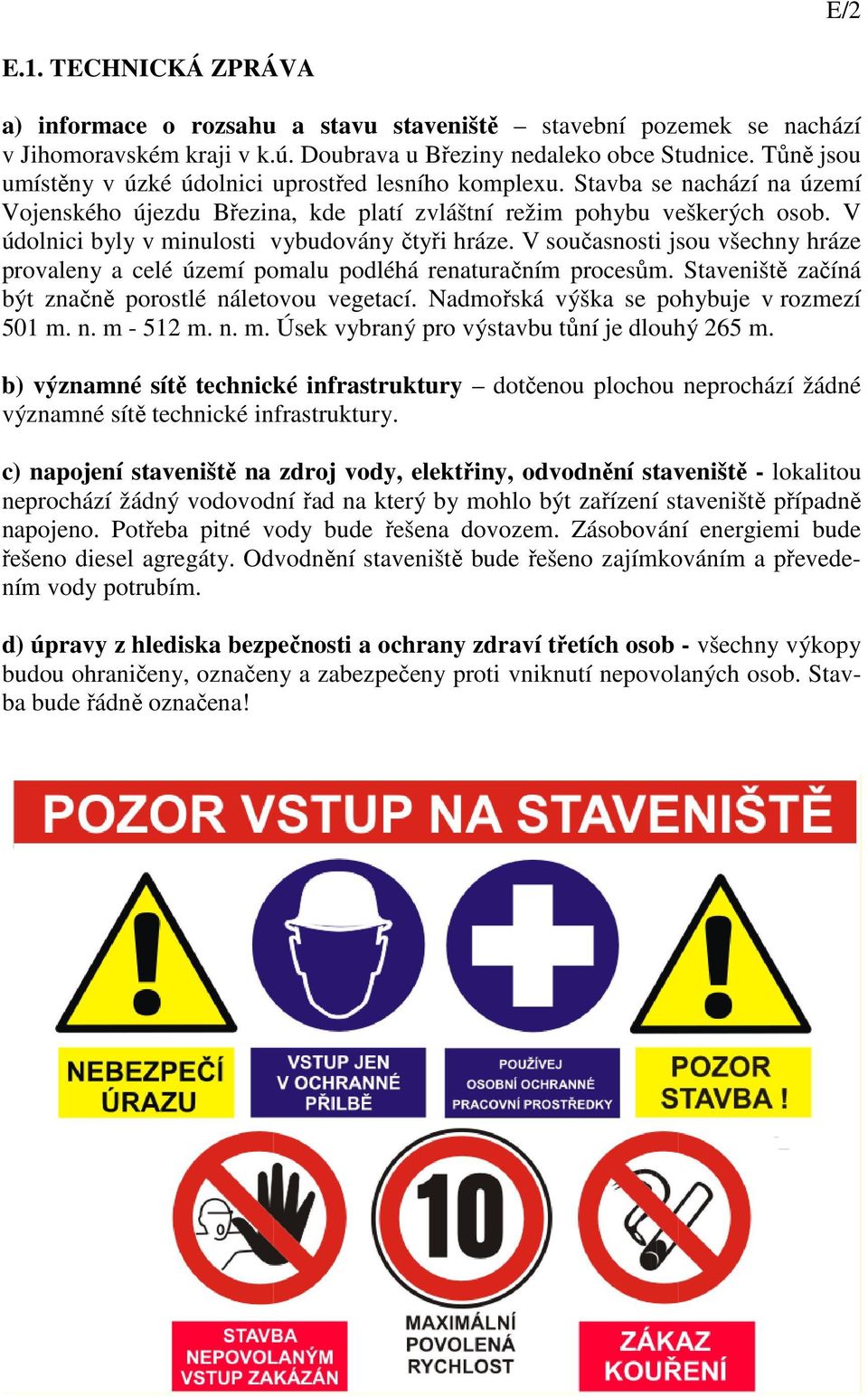 V údolnici byly v minulosti vybudovány čtyři hráze. V současnosti jsou všechny hráze provaleny a celé území pomalu podléhá renaturačním procesům.