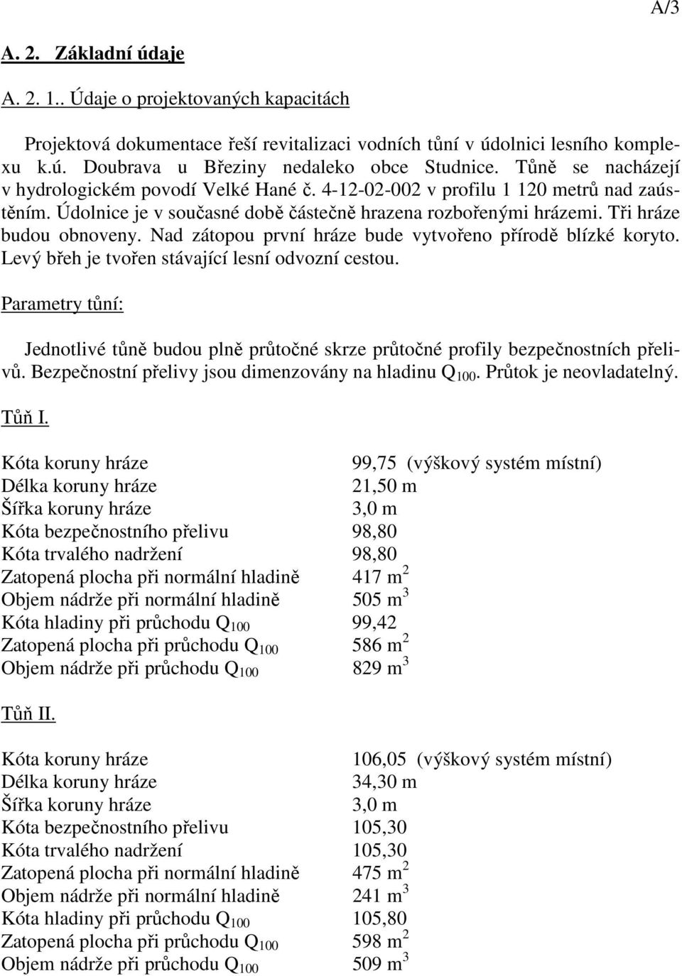 Nad zátopou první hráze bude vytvořeno přírodě blízké koryto. Levý břeh je tvořen stávající lesní odvozní cestou.