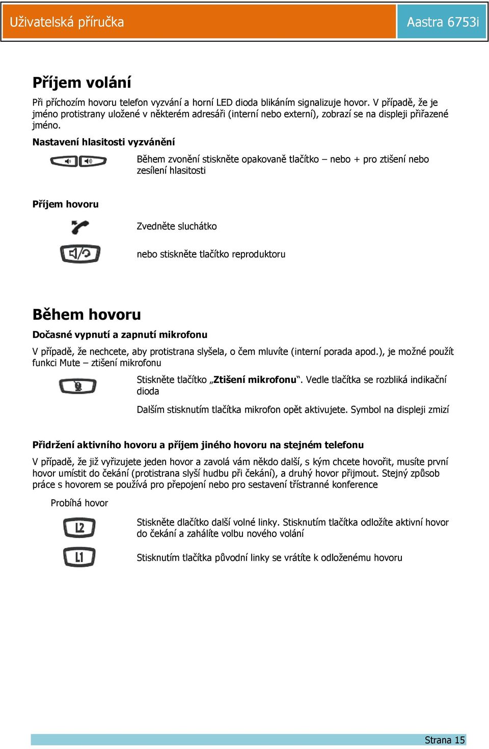 Nastavení hlasitosti vyzvánění Během zvonění stiskněte opakovaně tlačítko nebo + pro ztišení nebo zesílení hlasitosti Příjem hovoru Zvedněte sluchátko nebo stiskněte tlačítko reproduktoru Během