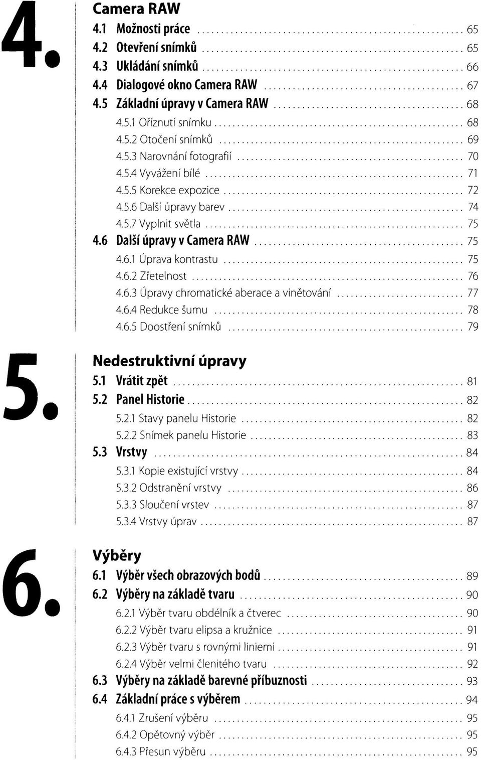 6.3 Úpravy chromatické aberace a vinětování 77 4.6.4 Redukce šumu 78 4.6.5 Doostření snímků 79 5. Nedestruktivní úpravy 5.1 Vrátit zpět 81 5.2 Panel Historie 82 5.2.1 Stavy panelu Historie 82 5.2.2 Snímek panelu Historie 83 5.