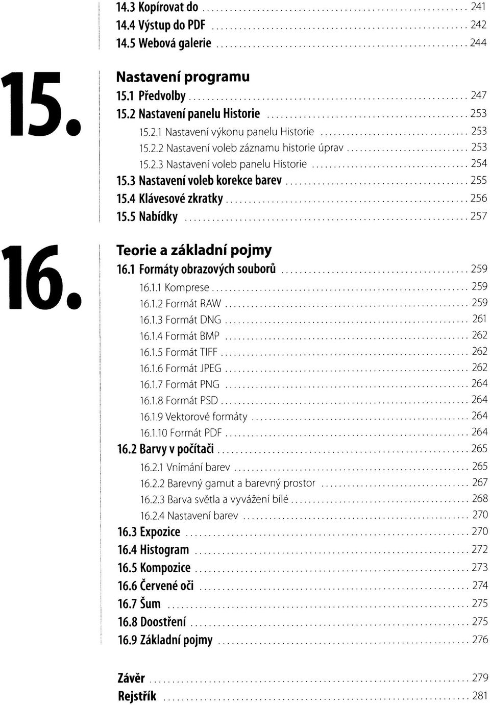 1.2 Formát RAW 259 16.1.3 Formát DNG 261 16.1.4 Formát BMP 262 16.1.5 Formát TIFF 262 16.1.6 Formát JPEG 262 16.1.7 Formát PNG 264 16.1.8 Formát PSD 264 16.1.9 Vektorové formáty 264 16.1.10 Formát PDF 264 16.