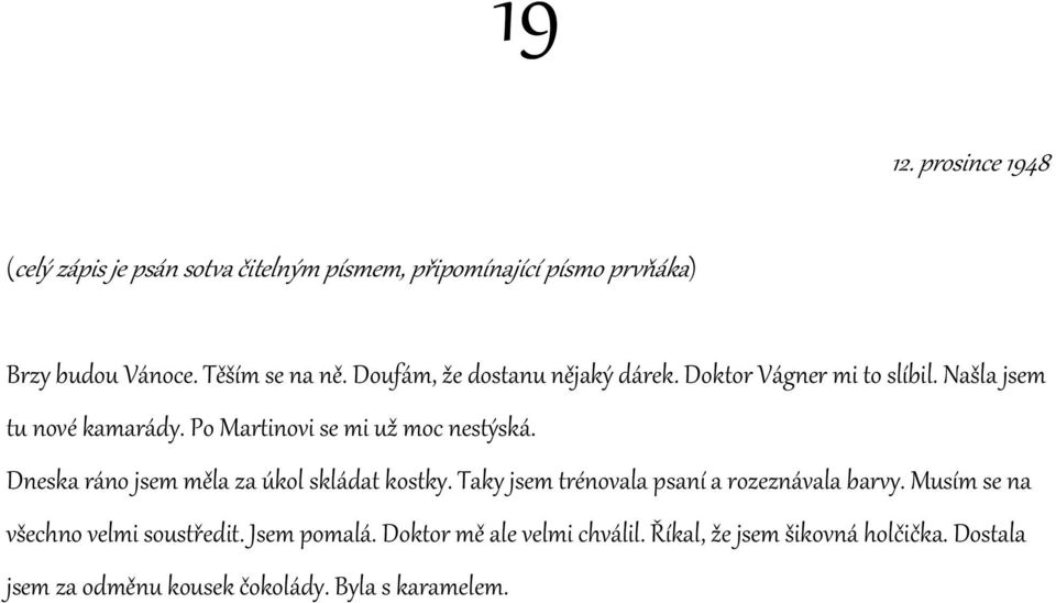 Dneska ráno jsem měla za úkol skládat kostky. Taky jsem trénovala psaní a rozeznávala barvy. Musím se na všechno velmi soustředit.