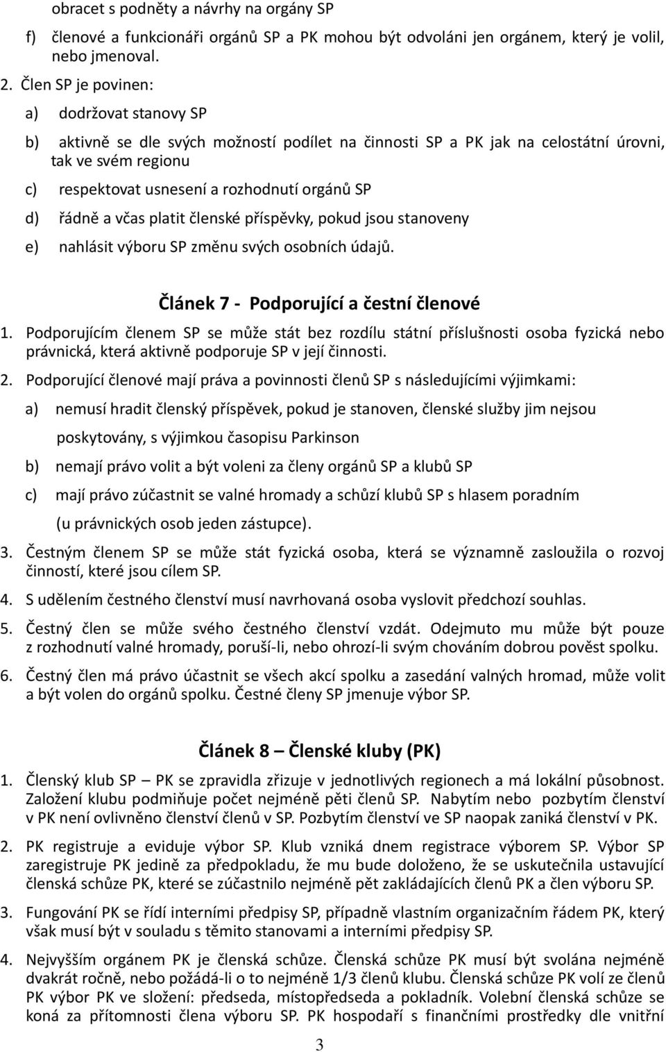 d) řádně a včas platit členské příspěvky, pokud jsou stanoveny e) nahlásit výboru SP změnu svých osobních údajů. Článek 7 - Podporující a čestní členové 1.