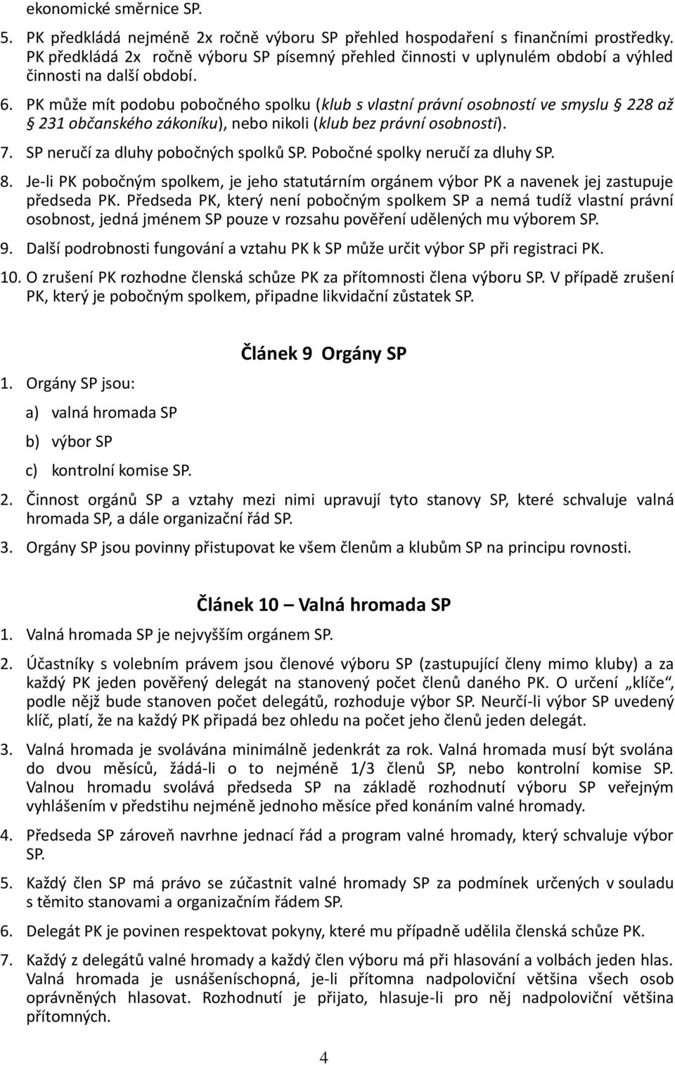 PK může mít podobu pobočného spolku (klub s vlastní právní osobností ve smyslu 228 až 231 občanského zákoníku), nebo nikoli (klub bez právní osobnosti). 7. SP neručí za dluhy pobočných spolků SP.