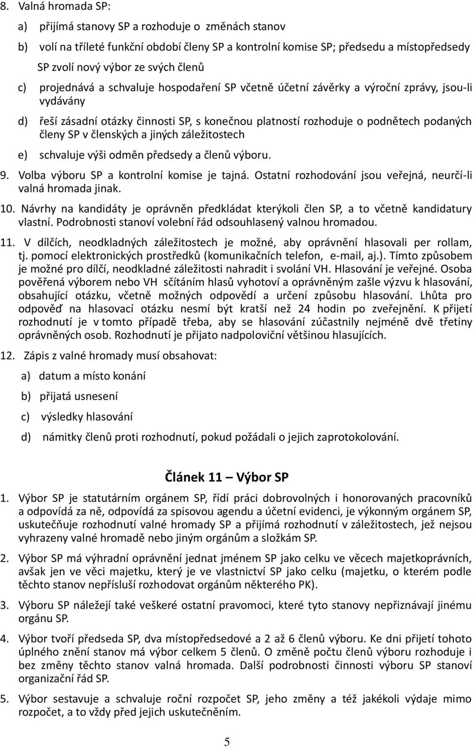 členských a jiných záležitostech e) schvaluje výši odměn předsedy a členů výboru. 9. Volba výboru SP a kontrolní komise je tajná. Ostatní rozhodování jsou veřejná, neurčí-li valná hromada jinak. 10.