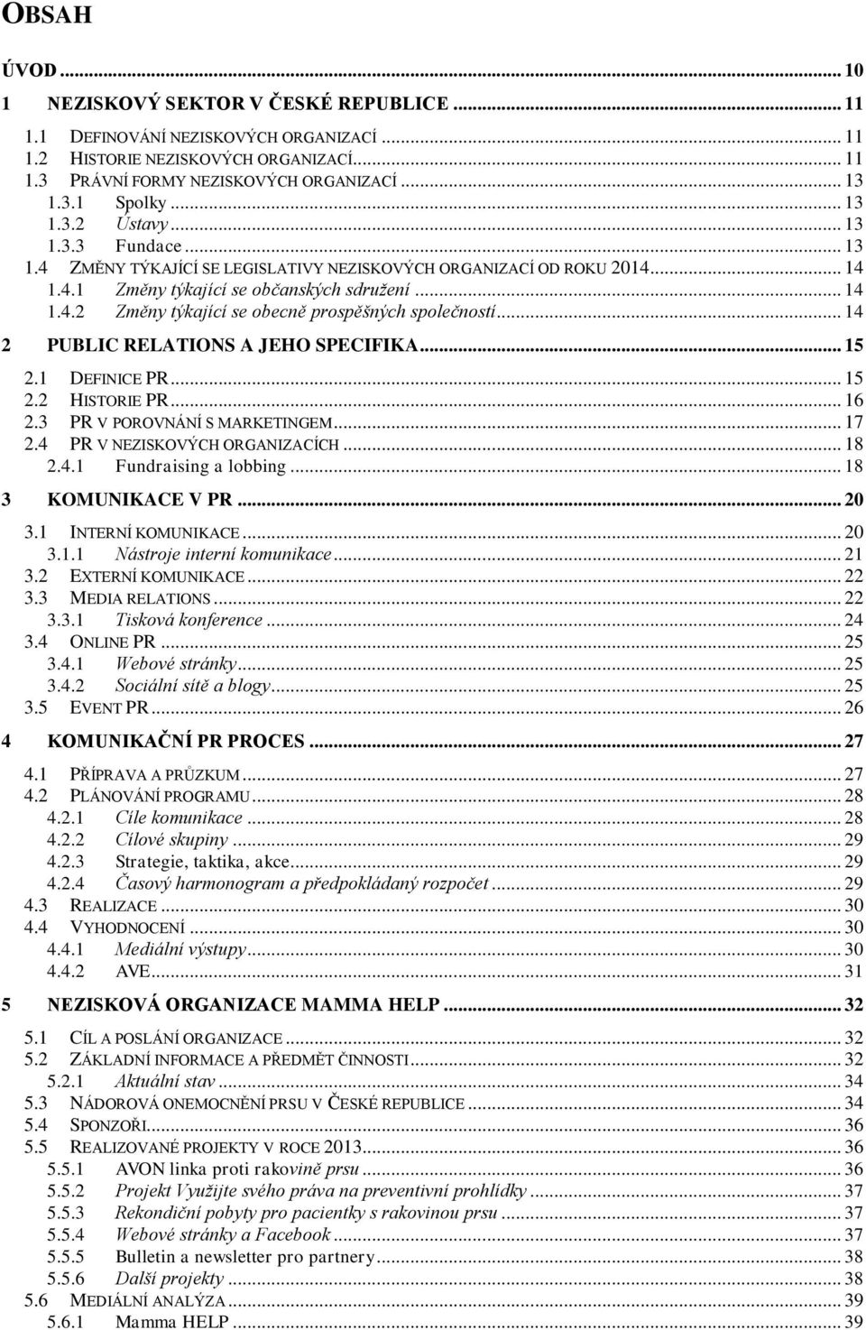 .. 14 2 PUBLIC RELATIONS A JEHO SPECIFIKA... 15 2.1 DEFINICE PR... 15 2.2 HISTORIE PR... 16 2.3 PR V POROVNÁNÍ S MARKETINGEM... 17 2.4 PR V NEZISKOVÝCH ORGANIZACÍCH... 18 2.4.1 Fundraising a lobbing.