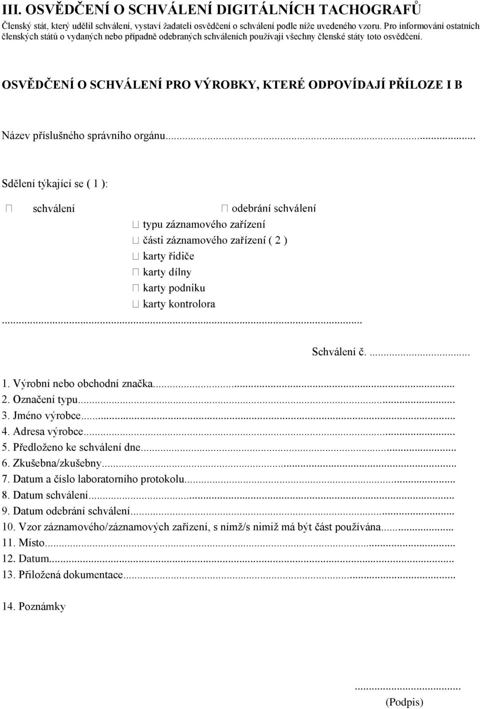 OSVĚDČENÍ O SCHVÁLENÍ PRO VÝROBKY, KTERÉ ODPOVÍDAJÍ PŘÍLOZE I B Název příslušného správního orgánu... Sdělení týkající se ( 1 ): schválení... Schválení č.... 1. Výrobní nebo obchodní značka... 2.