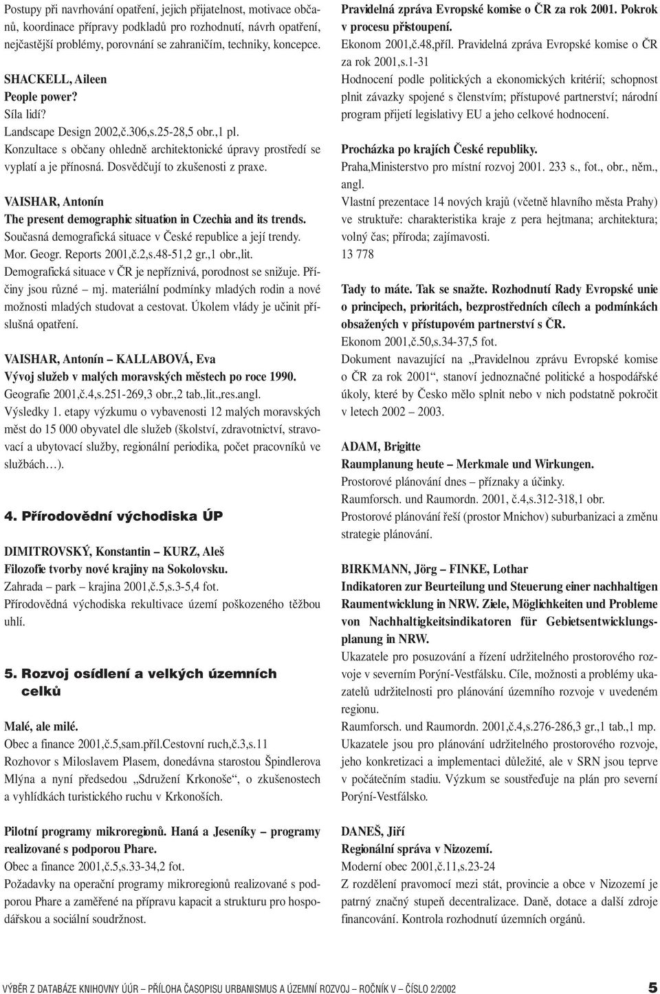 Dosvědčují to zkušenosti z praxe. VAISHAR, Antonín The present demographic situation in Czechia and its trends. Současná demografická situace v České republice a její trendy. Mor. Geogr.