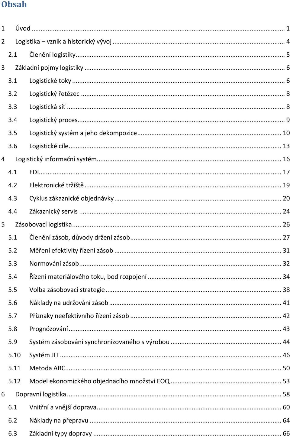 4 Zákaznický servis... 24 5 Zásobovací logistika... 26 5.1 Členění zásob, důvody držení zásob... 27 5.2 Měření efektivity řízení zásob... 31 5.3 Normování zásob... 32 5.