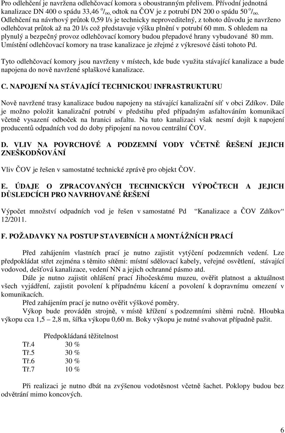 S ohledem na plynulý a bezpečný provoz odlehčovací komory budou přepadové hrany vybudované 80 mm. Umístění odlehčovací komory na trase kanalizace je zřejmé z výkresové části tohoto Pd.