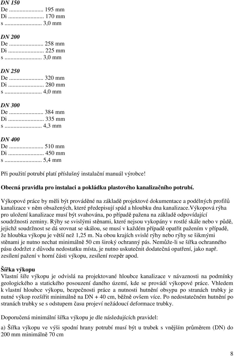 Výkopové práce by měli být prováděné na základě projektové dokumentace a podélných profilů kanalizace v něm obsažených, které předepisují spád a hloubku dna kanalizace.