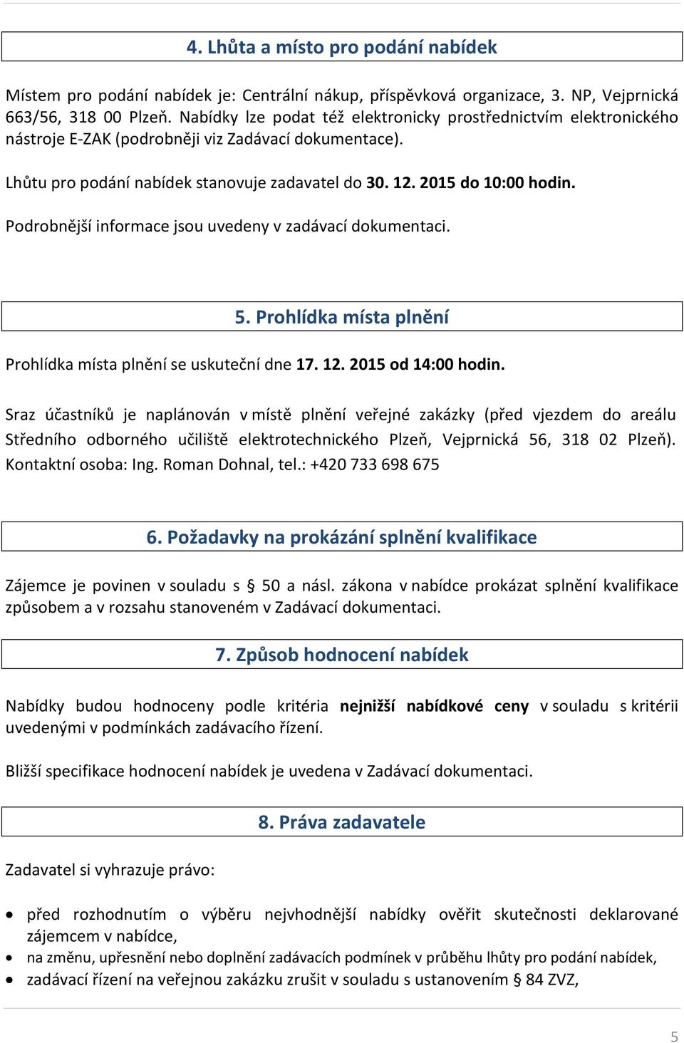 Podrobnější informace jsou uvedeny v zadávací dokumentaci. 5. Prohlídka místa plnění Prohlídka místa plnění se uskuteční dne 17. 12. 2015 od 14:00 hodin.