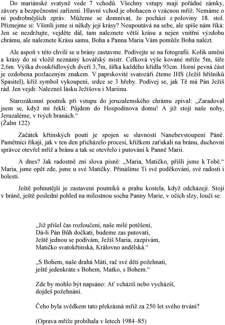 Neupoutává na sebe, ale spíše nám říká: Jen se nezdržujte, vejděte dál, tam naleznete větší krásu a nejen vnitřní výzdobu chrámu, ale naleznete Krásu samu, Boha a Panna Maria Vám pomůže Boha nalézt.