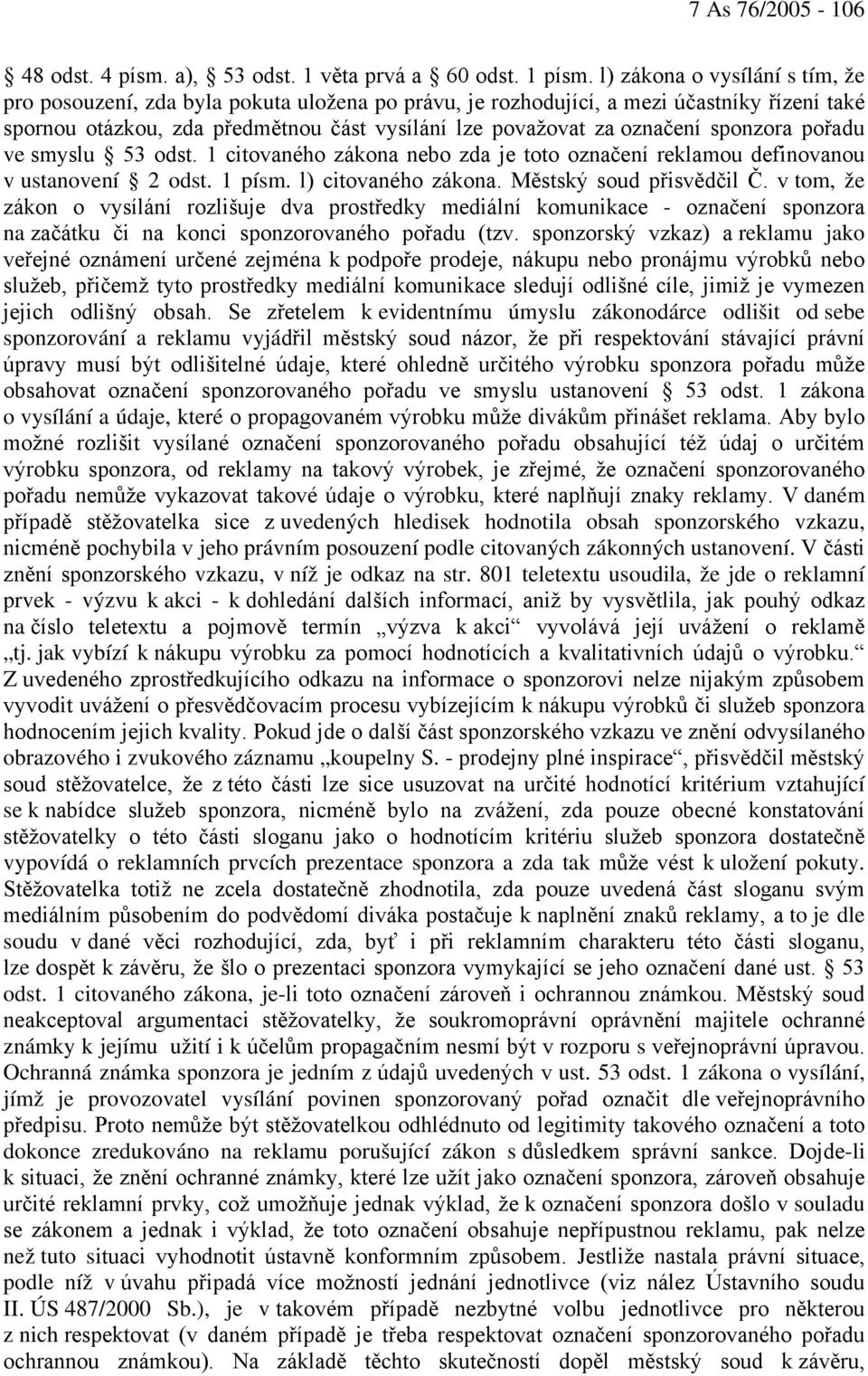 sponzora pořadu ve smyslu 53 odst. 1 citovaného zákona nebo zda je toto označení reklamou definovanou v ustanovení 2 odst. 1 písm. l) citovaného zákona. Městský soud přisvědčil Č.