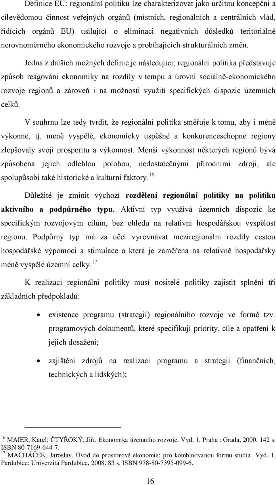 Jedna z dalších moţných definic je následující: regionální politika představuje způsob reagování ekonomiky na rozdíly v tempu a úrovni sociálně-ekonomického rozvoje regionů a zároveň i na moţnosti